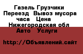 Газель Грузчики, Переезд, Вывоз мусора 24часа › Цена ­ 200 - Нижегородская обл. Авто » Услуги   